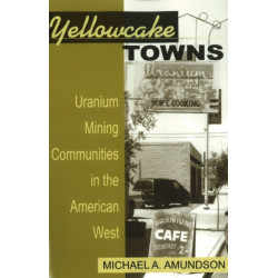 Yellowcake Towns: Uranium Mining Communities in the American West