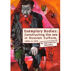 Exemplary Bodies: Constructing the Jew in Russian Culture, 1880s to 2008