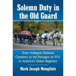 Solemn Duty in the Old Guard: From Arlington National Cemetery to the Pentagon on 9/11 in America's Oldest Regiment