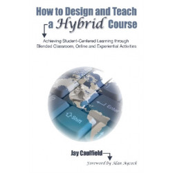 How to Design and Teach a Hybrid Course: Achieving Student-Centered Learning through Blended Classroom, Online and Experiential Activities