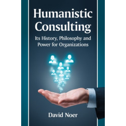 Humanistic Consulting: Its History, Philosophy and Power for Organizations