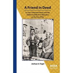 A Friend in Deed – Lu Xun, Uchiyama Kanzo, and the Intellectual World of Shanghai on the Eve of War