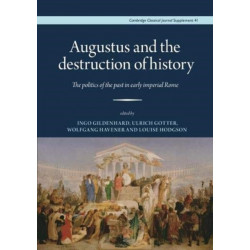 Augustus and the Destruction of History: The politics of the past in early imperial Rome