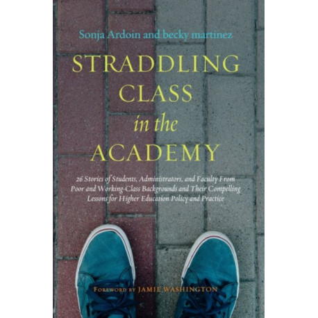 Straddling Class in the Academy: 26 Stories of Students, Administrators, and Faculty From Poor and Working-Class Backgrounds and Their Compelling Lessons for Higher Education Policy and Practice