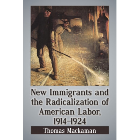 New Immigrants and the Radicalization of American Labor, 1914-1924