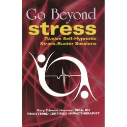 Go Beyond Stress: Twelve Self-Hypnotic Stress-Buster Sessions