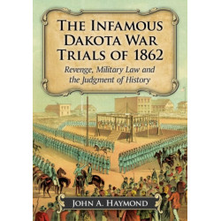 The Infamous Dakota War Trials of 1862: Revenge, Military Law and the Judgment of History