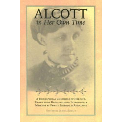 Alcott in Her Own Time: A Biographical Chronicle of Her LIfe, Drawn from Recollections, Interviews, and Memoirs by Family,