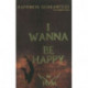I Wanna Be Happy: Happiness Guaranteed in 6 Simple Steps!