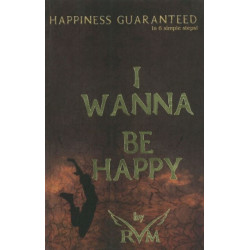 I Wanna Be Happy: Happiness Guaranteed in 6 Simple Steps!
