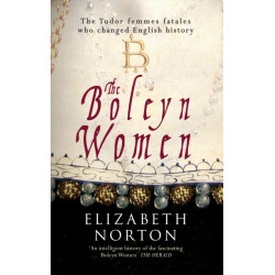 The Boleyn Women: The Tudor Femmes Fatales Who Changed English History