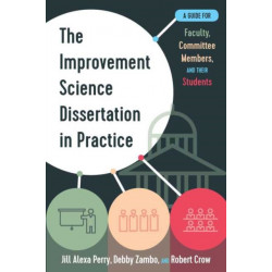 The Improvement Science Dissertation in Practice: A Guide for Faculty, Committee Members, and Their Students