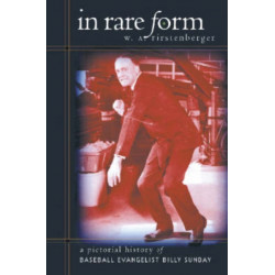 In Rare Form: A Pictorial History of Baseball Evangelist Billy Sunday