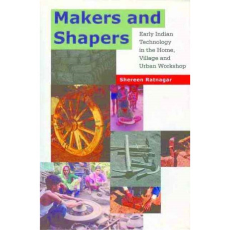 Makers and Shapers – Early Indian Technology in the Home, Village and Urban Workshop