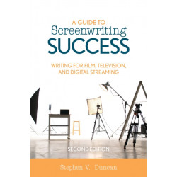 A Guide to Screenwriting Success: Writing for Film, Television, and Digital Streaming