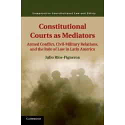 Constitutional Courts as Mediators: Armed Conflict, Civil-Military Relations, and the Rule of Law in Latin America