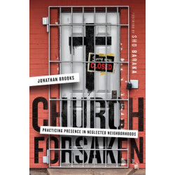 Church Forsaken – Practicing Presence in Neglected Neighborhoods: Practicing Presence in Neglected Neighborhoods