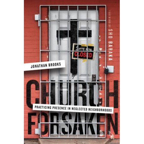 Church Forsaken – Practicing Presence in Neglected Neighborhoods: Practicing Presence in Neglected Neighborhoods
