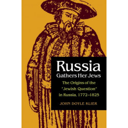 Russia Gathers Her Jews: The Origins of the "Jewish Question" in Russia, 1772–1825