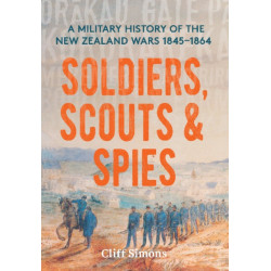 Soldiers, Scouts and Spies: A military history of the New Zealand Wars 1845–1864