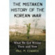 The Mistaken History of the Korean War: What We Got Wrong Then and Now