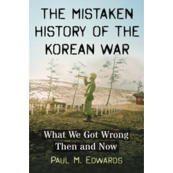 The Mistaken History of the Korean War: What We Got Wrong Then and Now
