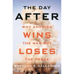 The Day After: Why America Wins the War but Loses the Peace