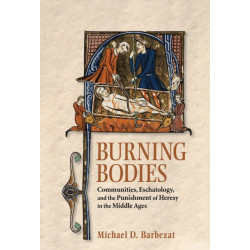 Burning Bodies: Communities, Eschatology, and the Punishment of Heresy in the Middle Ages