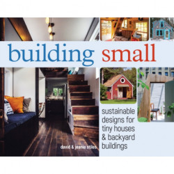Building Small: Sustainable Designs for Tiny Houses & Backyard Buildings
