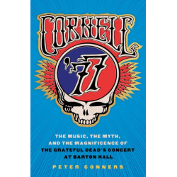 Cornell '77: The Music, the Myth, and the Magnificence of the Grateful Dead's Concert at Barton Hall