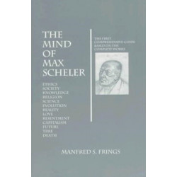 The Mind of Max Scheler: The First Comprehensive Guide Based on the Complete Works