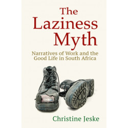 The Laziness Myth: Narratives of Work and the Good Life in South Africa