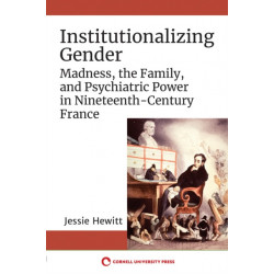 Institutionalizing Gender: Madness, the Family, and Psychiatric Power in Nineteenth-Century France