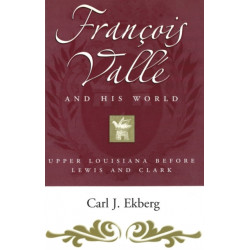 Francois Valle and His World: Upper Louisiana before Lewis and Clark