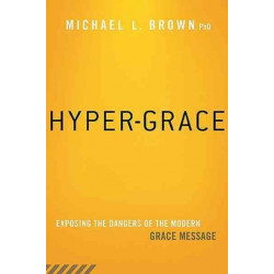 Hyper-Grace: Exposing the Dangers of the Modern Grace Message
