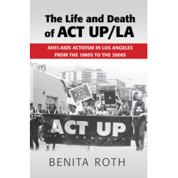 The Life and Death of ACT UP/LA: Anti-AIDS Activism in Los Angeles from the 1980s to the 2000s