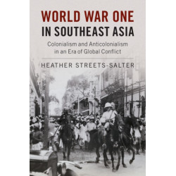 World War One in Southeast Asia: Colonialism and Anticolonialism in an Era of Global Conflict