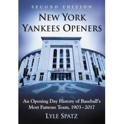 New York Yankees Openers: An Opening Day History of Baseball's Most Famous Team, 1903-2017, 2d ed.