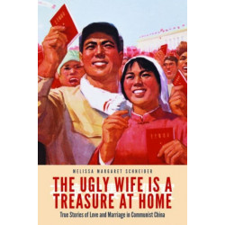 The Ugly Wife Is a Treasure at Home: True Stories of Love and Marriage in Communist China