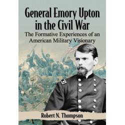 General Emory Upton in the Civil War: The Formative Experiences of an American Military Visionary