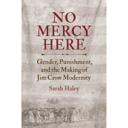 No Mercy Here: Gender, Punishment, and the Making of Jim Crow Modernity