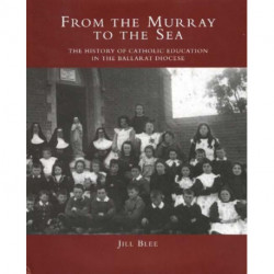 From the Murray to the Sea: The History of Catholic Education in the Ballarat Diocese
