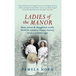 Ladies of the Manor: How Wives & Daughters Really Lived in Country House Society Over a Century Ago