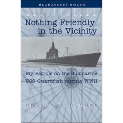 Nothing Friendly in the Vicinity: My Patrols on the Submarine USS Guardfish During WWII