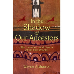 In the Shadow of Our Ancestors: The Inventions and Genius of the First Peoples