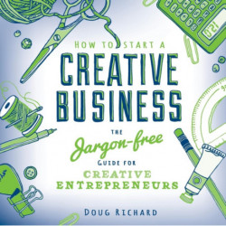 How to Start a Creative Business: The Jargon-Free Guide for Creative Entrepreurs