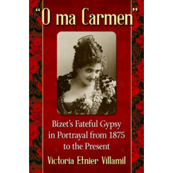"O ma Carmen": Bizet's Fateful Gypsy in Portrayals from 1875 to the Present