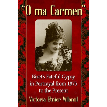 "O ma Carmen": Bizet's Fateful Gypsy in Portrayals from 1875 to the Present