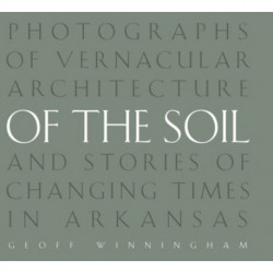 Of the Soil: Photographs of Vernacular Architecture and Stories of Changing Times in Arkansas