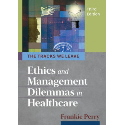 The Tracks We Leave: Ethics and Management Dilemmas in Healthcare, Third Edition: Ethics and Management Dilemmas in Healthcare